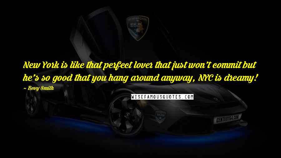 Bevy Smith Quotes: New York is like that perfect lover that just won't commit but he's so good that you hang around anyway, NYC is dreamy!