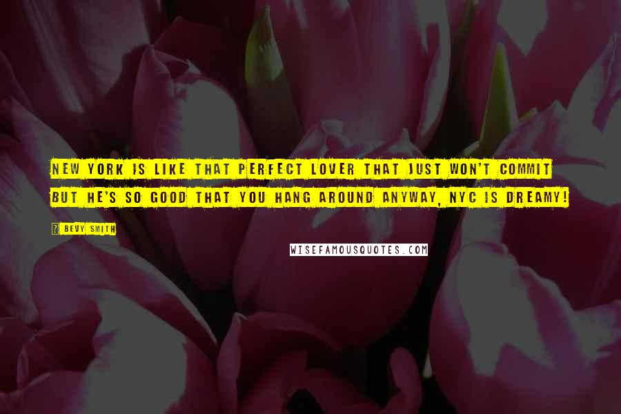 Bevy Smith Quotes: New York is like that perfect lover that just won't commit but he's so good that you hang around anyway, NYC is dreamy!