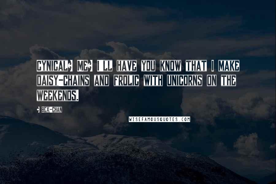 Bex-chan Quotes: Cynical? Me? I'll have you know that I make daisy-chains and frolic with unicorns on the weekends.