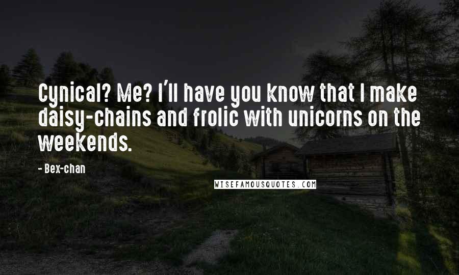 Bex-chan Quotes: Cynical? Me? I'll have you know that I make daisy-chains and frolic with unicorns on the weekends.