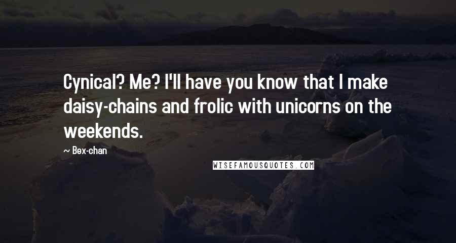 Bex-chan Quotes: Cynical? Me? I'll have you know that I make daisy-chains and frolic with unicorns on the weekends.