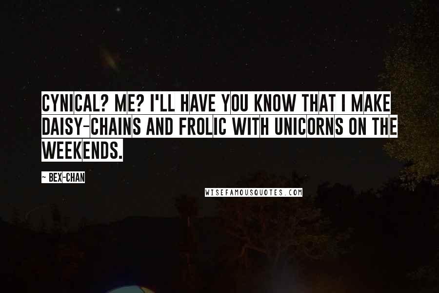 Bex-chan Quotes: Cynical? Me? I'll have you know that I make daisy-chains and frolic with unicorns on the weekends.