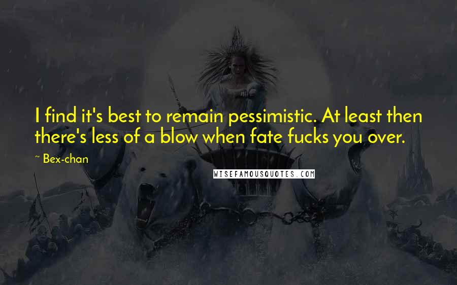 Bex-chan Quotes: I find it's best to remain pessimistic. At least then there's less of a blow when fate fucks you over.