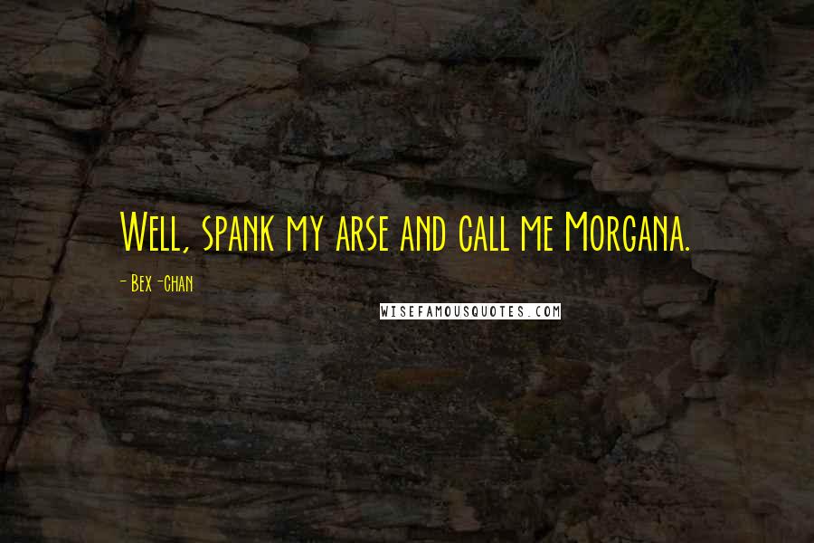 Bex-chan Quotes: Well, spank my arse and call me Morgana.