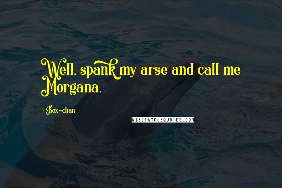 Bex-chan Quotes: Well, spank my arse and call me Morgana.