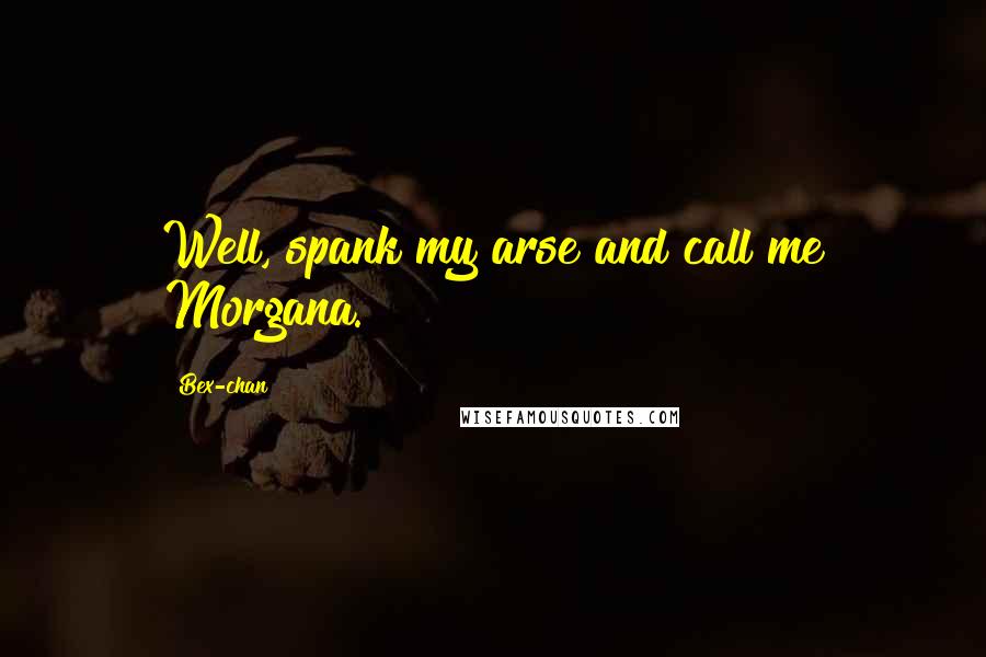 Bex-chan Quotes: Well, spank my arse and call me Morgana.
