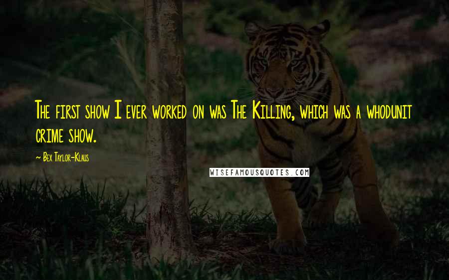 Bex Taylor-Klaus Quotes: The first show I ever worked on was The Killing, which was a whodunit crime show.