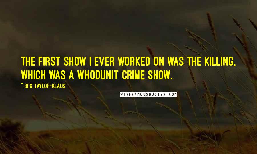 Bex Taylor-Klaus Quotes: The first show I ever worked on was The Killing, which was a whodunit crime show.