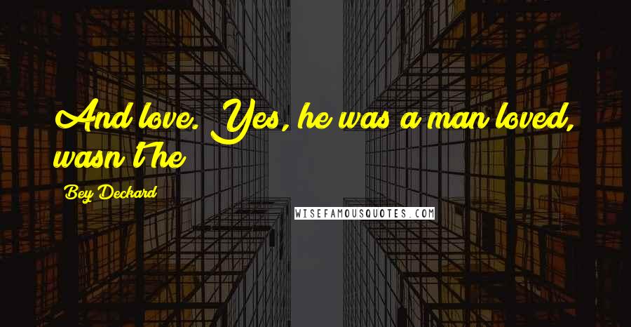 Bey Deckard Quotes: And love. Yes, he was a man loved, wasn't he?