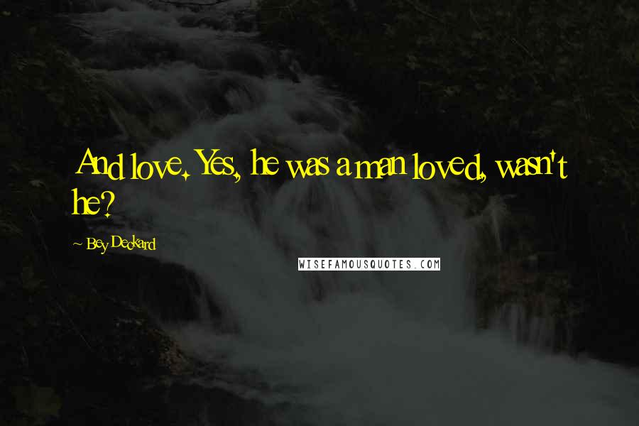 Bey Deckard Quotes: And love. Yes, he was a man loved, wasn't he?