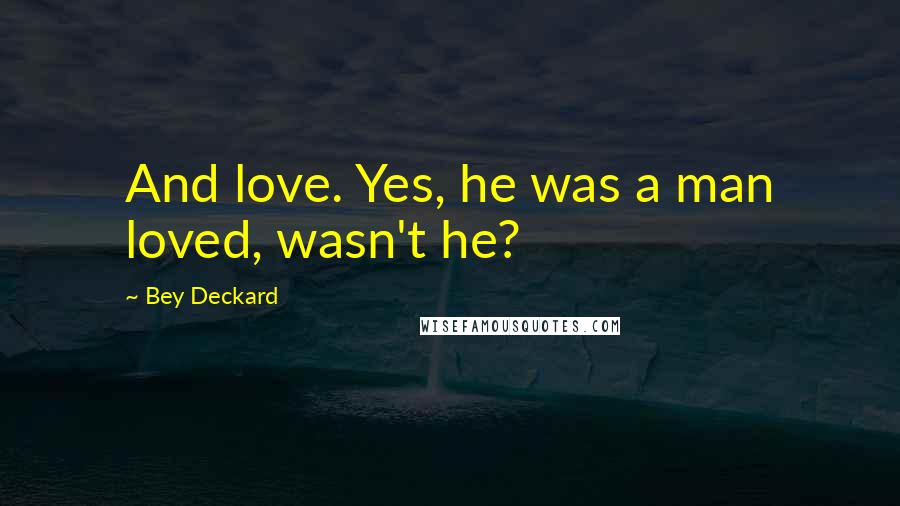 Bey Deckard Quotes: And love. Yes, he was a man loved, wasn't he?