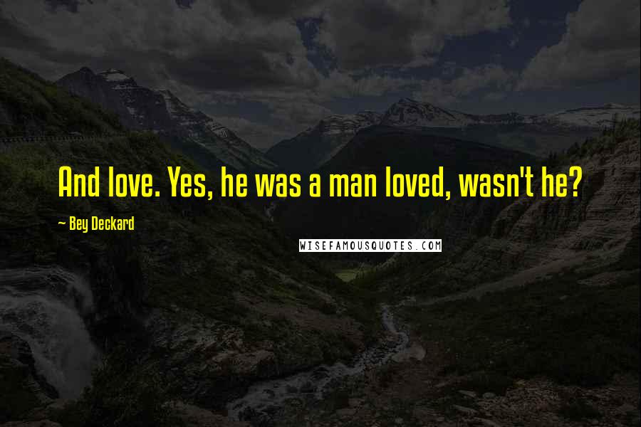 Bey Deckard Quotes: And love. Yes, he was a man loved, wasn't he?