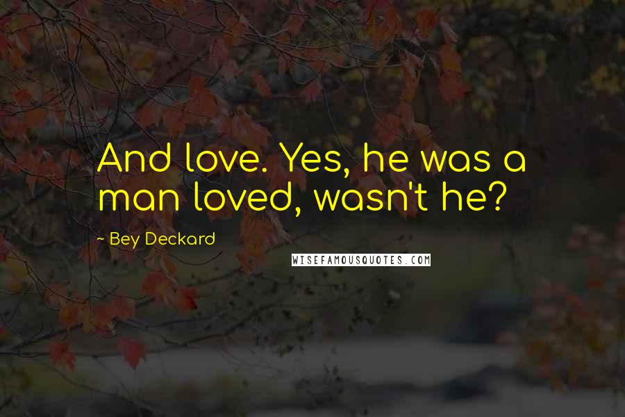 Bey Deckard Quotes: And love. Yes, he was a man loved, wasn't he?