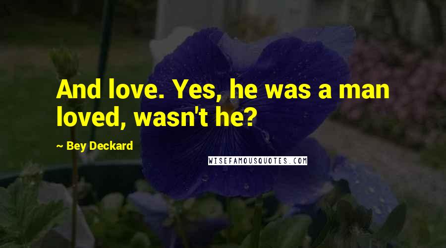Bey Deckard Quotes: And love. Yes, he was a man loved, wasn't he?