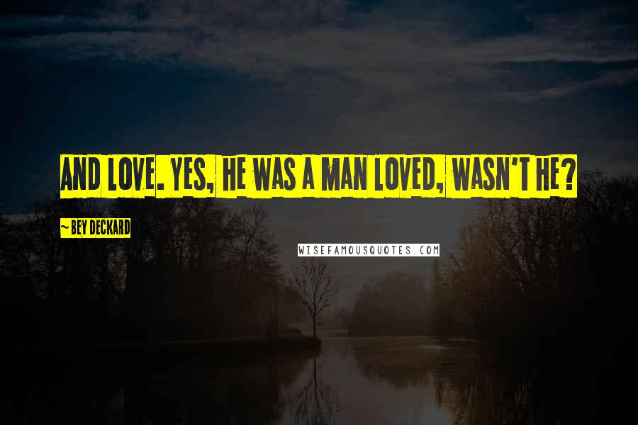 Bey Deckard Quotes: And love. Yes, he was a man loved, wasn't he?