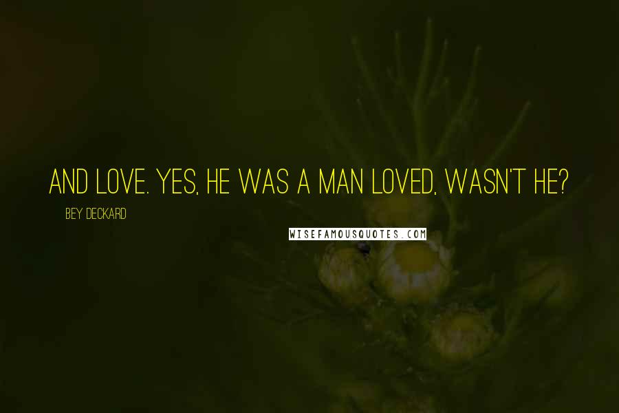 Bey Deckard Quotes: And love. Yes, he was a man loved, wasn't he?