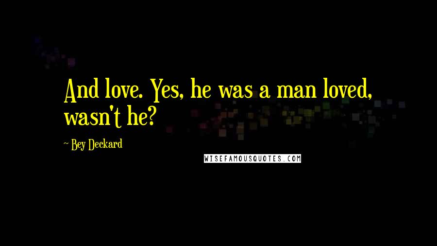 Bey Deckard Quotes: And love. Yes, he was a man loved, wasn't he?