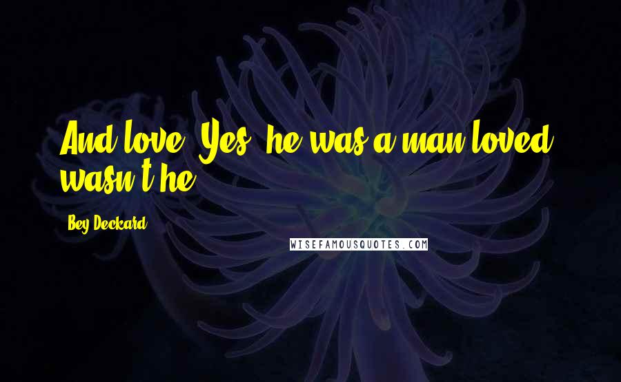 Bey Deckard Quotes: And love. Yes, he was a man loved, wasn't he?