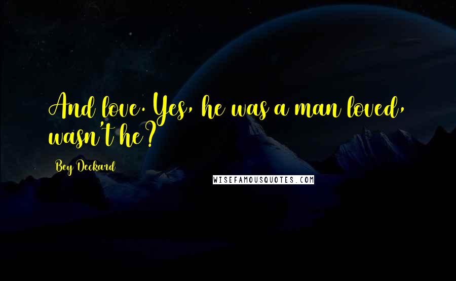 Bey Deckard Quotes: And love. Yes, he was a man loved, wasn't he?