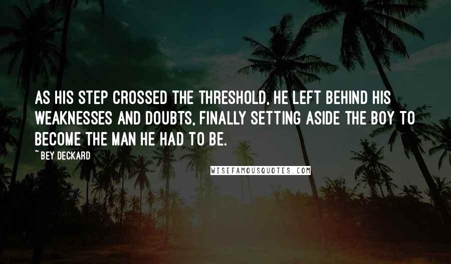 Bey Deckard Quotes: As his step crossed the threshold, he left behind his weaknesses and doubts, finally setting aside the boy to become the man he had to be.