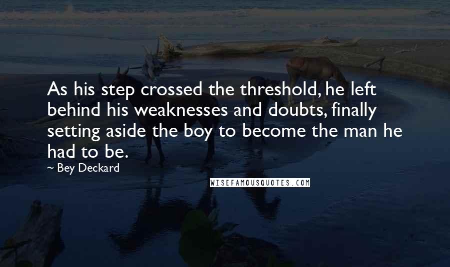 Bey Deckard Quotes: As his step crossed the threshold, he left behind his weaknesses and doubts, finally setting aside the boy to become the man he had to be.