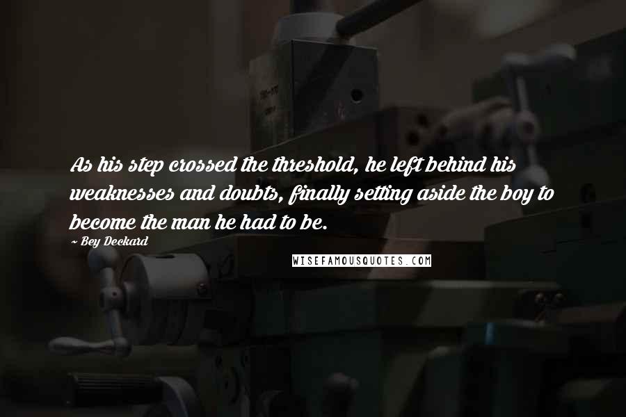 Bey Deckard Quotes: As his step crossed the threshold, he left behind his weaknesses and doubts, finally setting aside the boy to become the man he had to be.