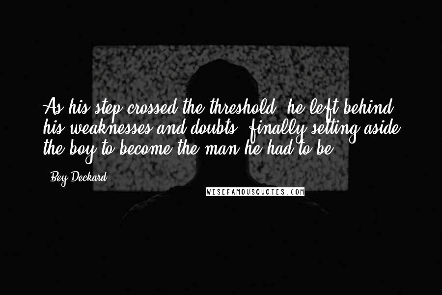 Bey Deckard Quotes: As his step crossed the threshold, he left behind his weaknesses and doubts, finally setting aside the boy to become the man he had to be.