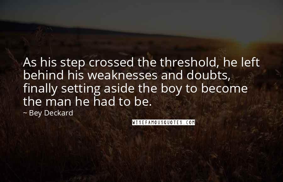 Bey Deckard Quotes: As his step crossed the threshold, he left behind his weaknesses and doubts, finally setting aside the boy to become the man he had to be.