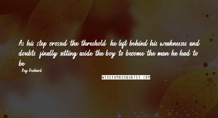 Bey Deckard Quotes: As his step crossed the threshold, he left behind his weaknesses and doubts, finally setting aside the boy to become the man he had to be.