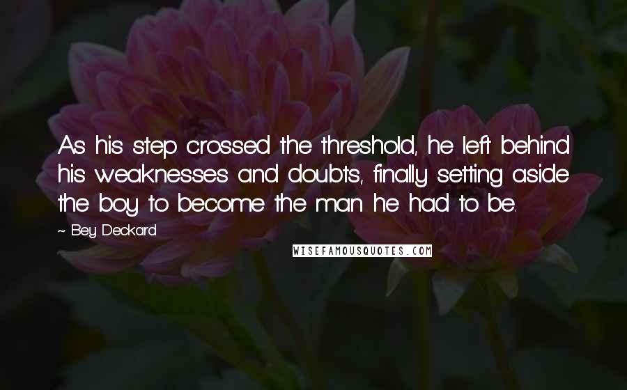 Bey Deckard Quotes: As his step crossed the threshold, he left behind his weaknesses and doubts, finally setting aside the boy to become the man he had to be.
