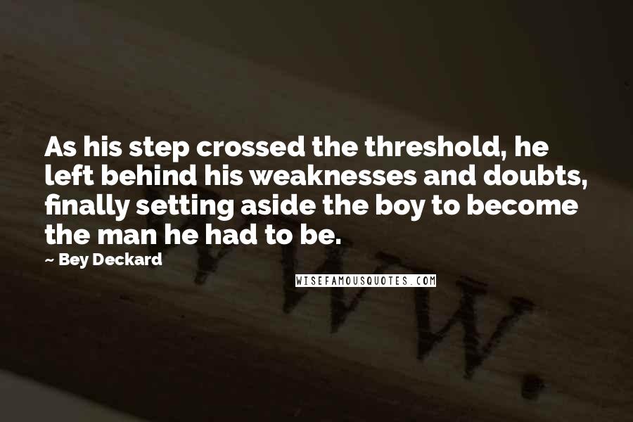 Bey Deckard Quotes: As his step crossed the threshold, he left behind his weaknesses and doubts, finally setting aside the boy to become the man he had to be.