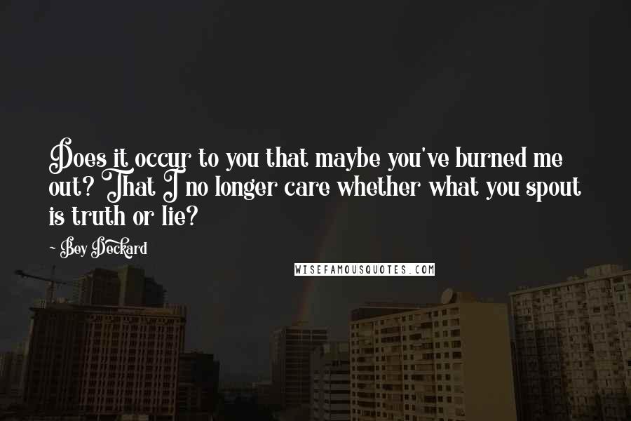 Bey Deckard Quotes: Does it occur to you that maybe you've burned me out? That I no longer care whether what you spout is truth or lie?