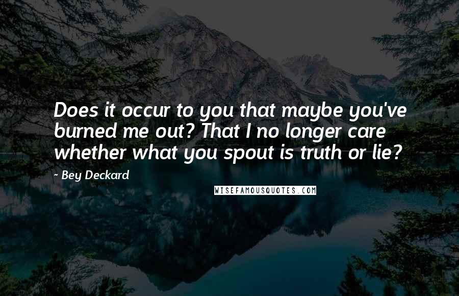 Bey Deckard Quotes: Does it occur to you that maybe you've burned me out? That I no longer care whether what you spout is truth or lie?