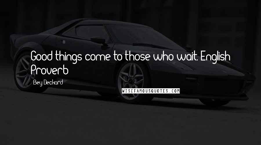 Bey Deckard Quotes: Good things come to those who wait. English Proverb