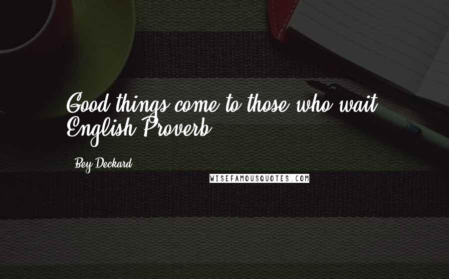 Bey Deckard Quotes: Good things come to those who wait. English Proverb