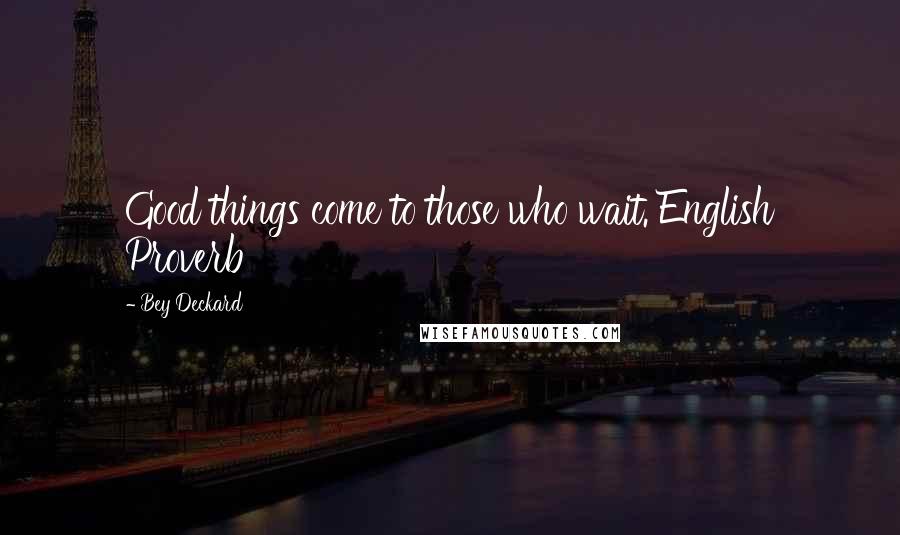 Bey Deckard Quotes: Good things come to those who wait. English Proverb