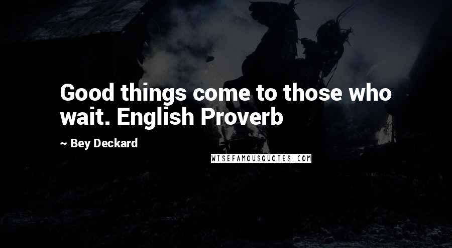 Bey Deckard Quotes: Good things come to those who wait. English Proverb