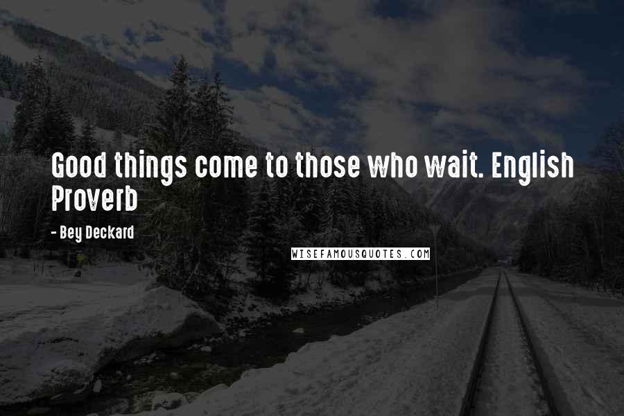 Bey Deckard Quotes: Good things come to those who wait. English Proverb