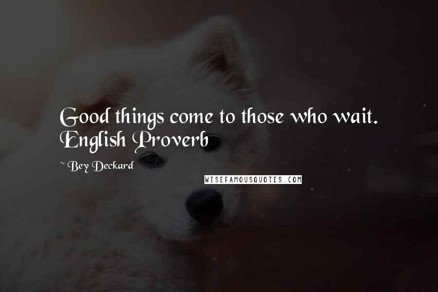 Bey Deckard Quotes: Good things come to those who wait. English Proverb