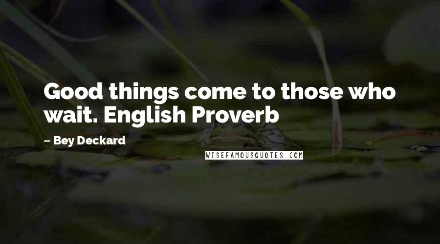 Bey Deckard Quotes: Good things come to those who wait. English Proverb