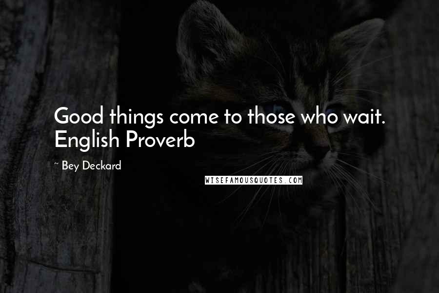 Bey Deckard Quotes: Good things come to those who wait. English Proverb