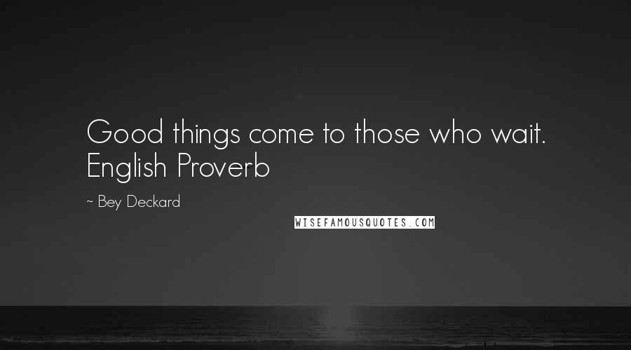 Bey Deckard Quotes: Good things come to those who wait. English Proverb