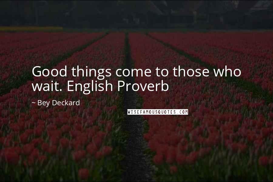 Bey Deckard Quotes: Good things come to those who wait. English Proverb