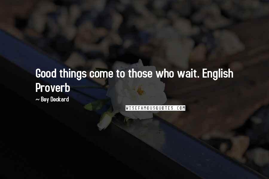 Bey Deckard Quotes: Good things come to those who wait. English Proverb