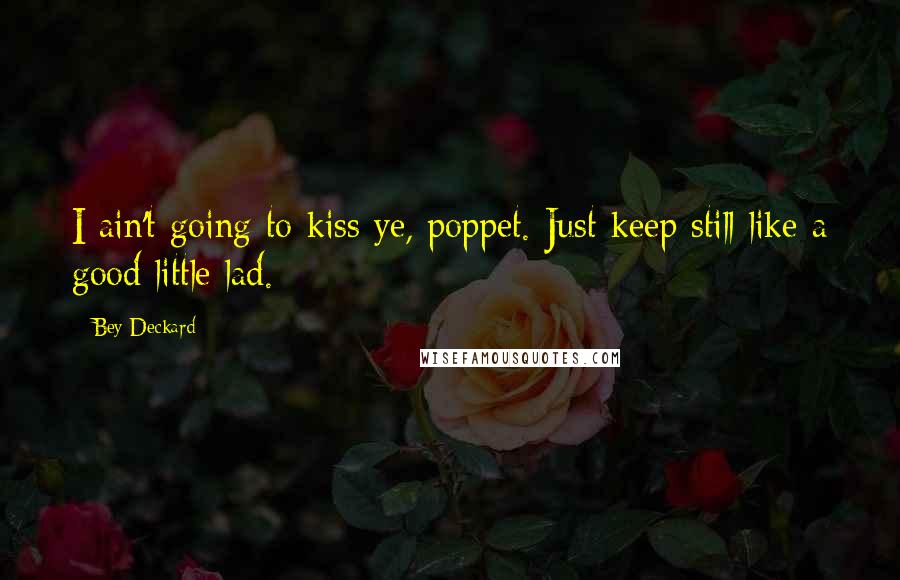 Bey Deckard Quotes: I ain't going to kiss ye, poppet. Just keep still like a good little lad.