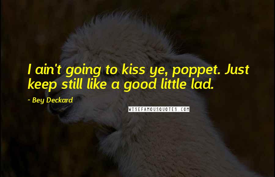 Bey Deckard Quotes: I ain't going to kiss ye, poppet. Just keep still like a good little lad.