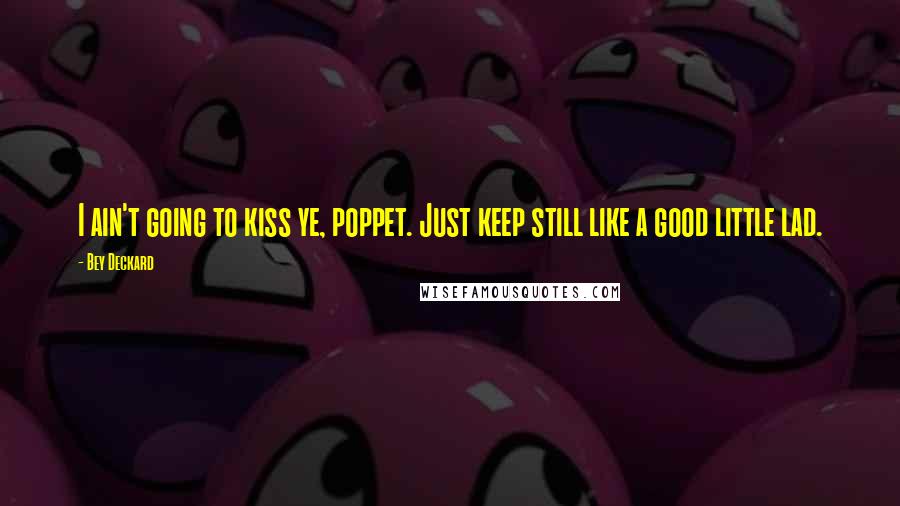 Bey Deckard Quotes: I ain't going to kiss ye, poppet. Just keep still like a good little lad.