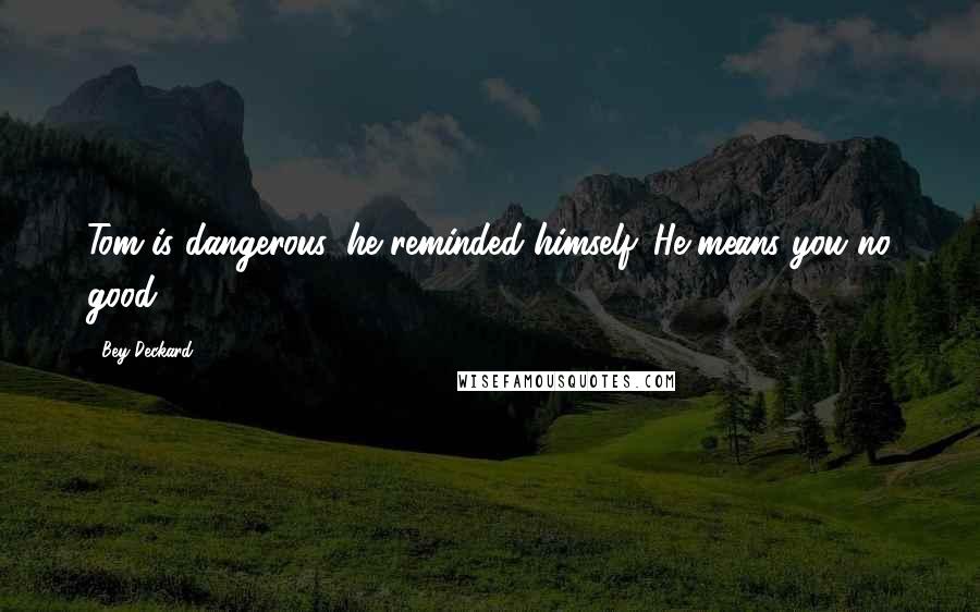 Bey Deckard Quotes: Tom is dangerous, he reminded himself. He means you no good.
