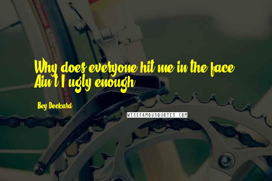 Bey Deckard Quotes: Why does everyone hit me in the face? Ain't I ugly enough?