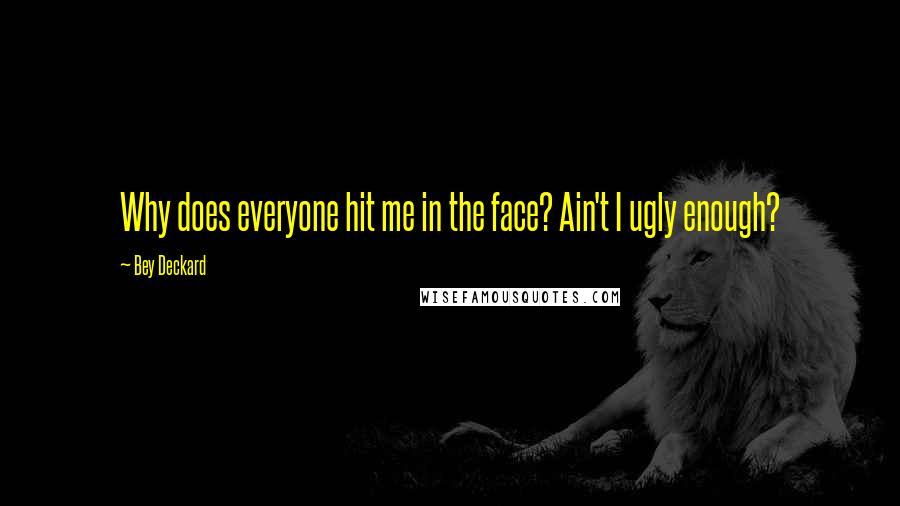 Bey Deckard Quotes: Why does everyone hit me in the face? Ain't I ugly enough?